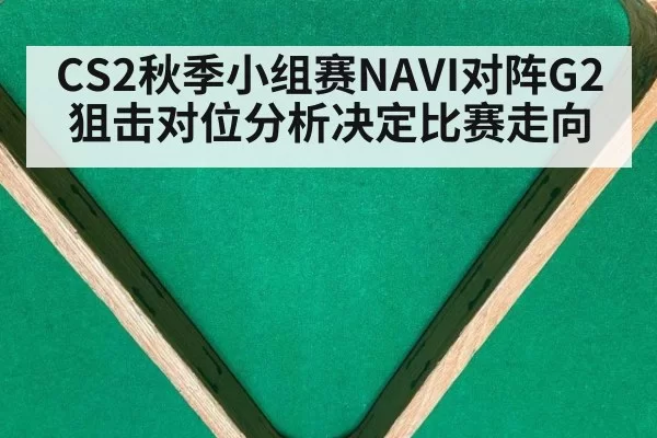 CS2秋季小组赛NAVI对阵G2狙击对位分析决定比赛走向