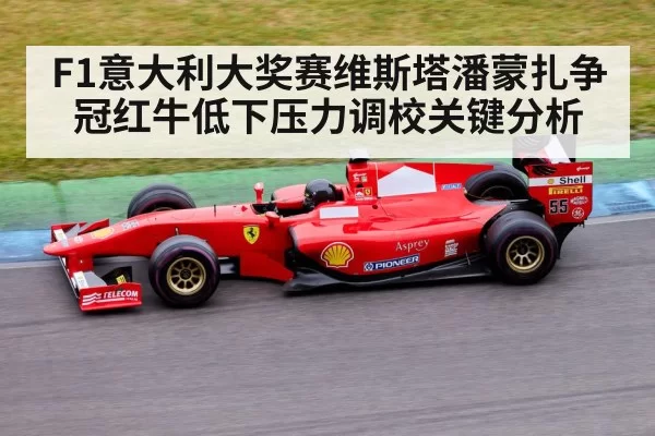 F1意大利大奖赛维斯塔潘蒙扎争冠红牛低下压力调校关键分析