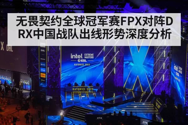 无畏契约全球冠军赛FPX对阵DRX中国战队出线形势深度分析