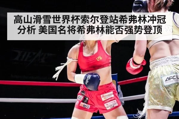 高山滑雪世界杯索尔登站希弗林冲冠分析 美国名将希弗林能否强势登顶